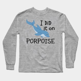 I Did it on Porpoise Long Sleeve T-Shirt